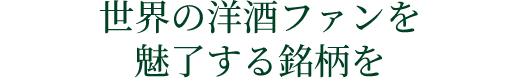 世界の洋酒ファンを
魅了する銘柄を
