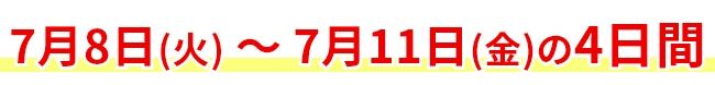 7月8日(火) ～ 7月11日(金)の4日間