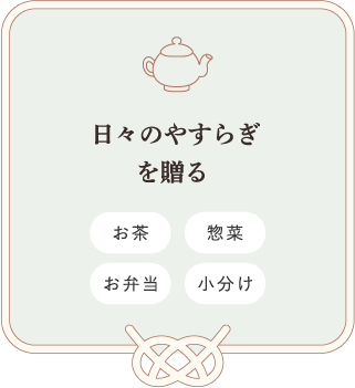 日々のやすらぎを贈る　お茶　惣菜　お弁当　小分け
