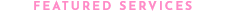 FEATURED SERVICES