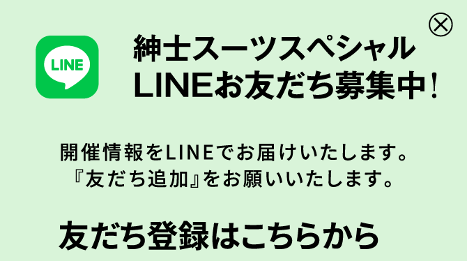 紳士スーツスペシャルLINEはじめました!開催情報をLINEでお届け致します。『友だち追加』をお願いします。友達登録はこちらから