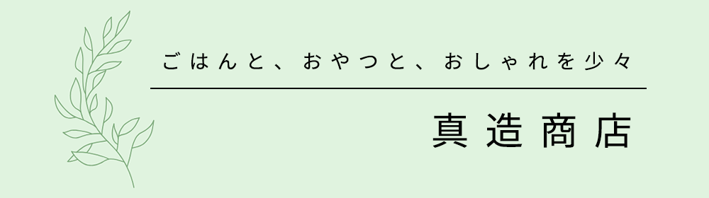 ごはんと、おやつと、おしゃれを少々 真造商店