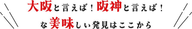 大阪と言えば！阪神と言えば！な美味しい発見はここから