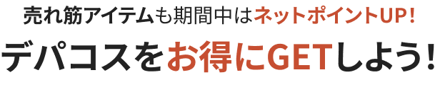 売れ筋アイテムも期間中はネットポイントUP！ デパコスをお得にGETしよう！