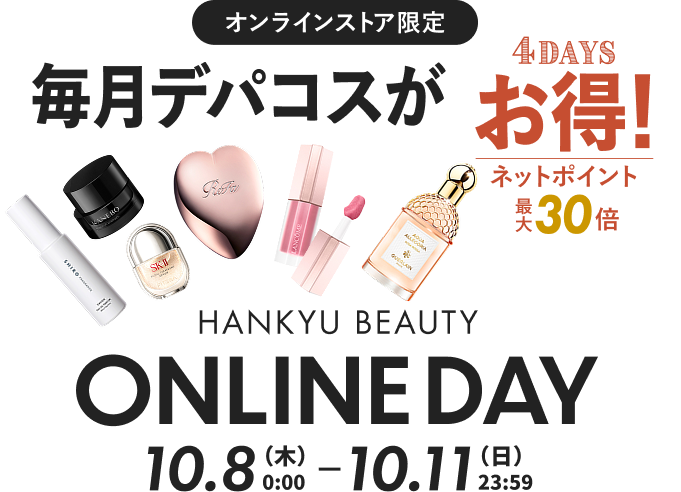 オンラインストア限定 毎月デパコスがお得！ HANKYU BEAUTY ONLINE DAY ベストコスメはネットポイント30倍 ※一部商品 10月8日(木)0:00〜11日(日)23:59