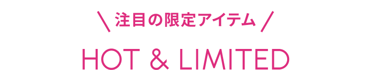 注目の限定アイテム HOT & LIMITED