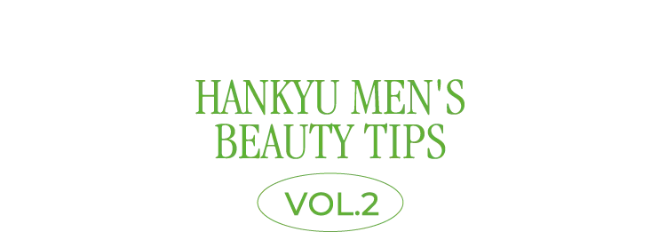 HANKYU MEN'S BEAUTY TIPS VOL.2