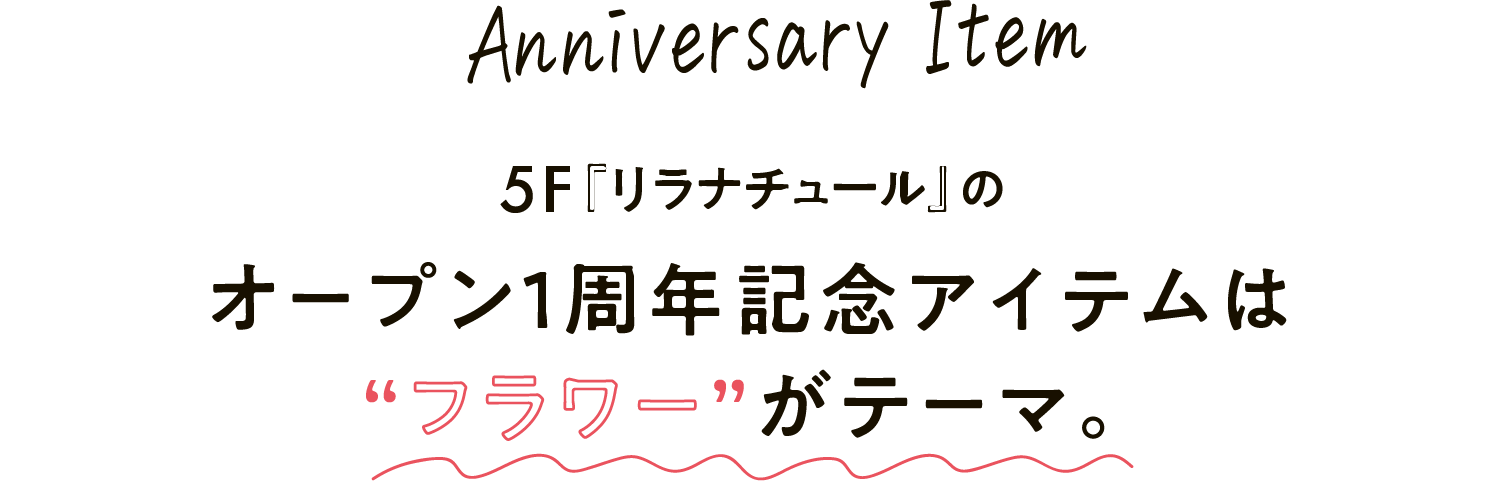 Anniversary Item 5F『リラナチュール』のオープン1周年記念アイテムは“フラワー”がテーマ。