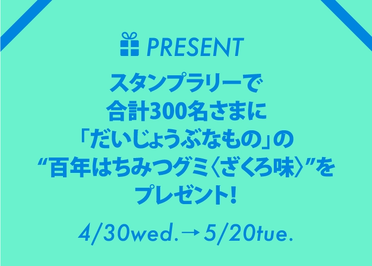 PRESENTスタンプラリーで
                            合計300名さまに
                            「だいじょうぶなもの」の
                            “百年はちみつグミ〈ざくろ味〉”を
                            プレゼント！