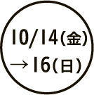 10/14（金）→16（日）