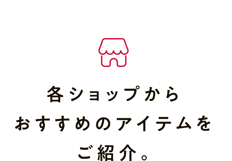 各ショップからおすすめのアイテムをご紹介。