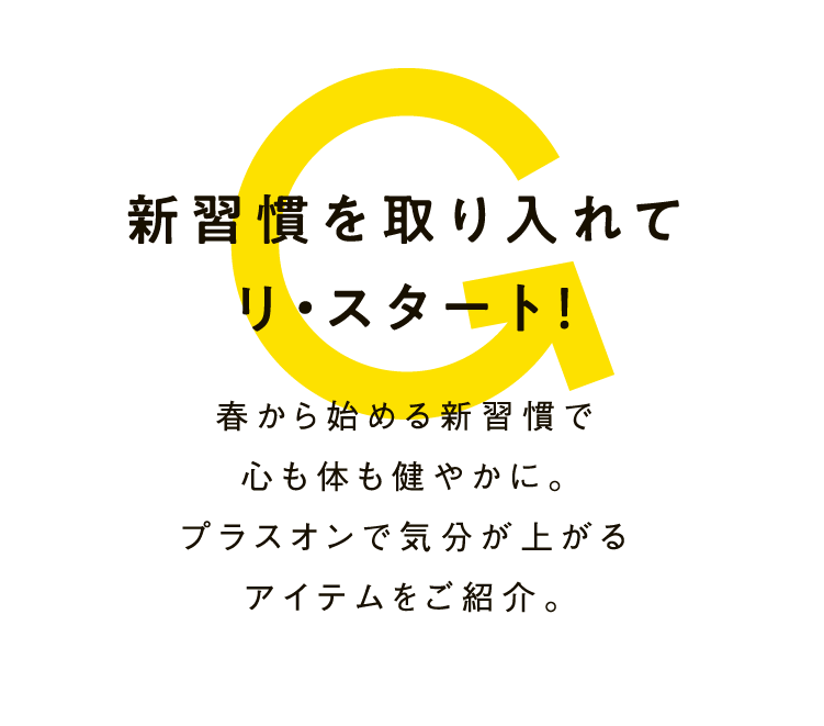 新習慣を取り入れてリ・スタート！春から始める新習慣で心も体も健やかに。プラスオンで気分が上がるアイテムをご紹介。