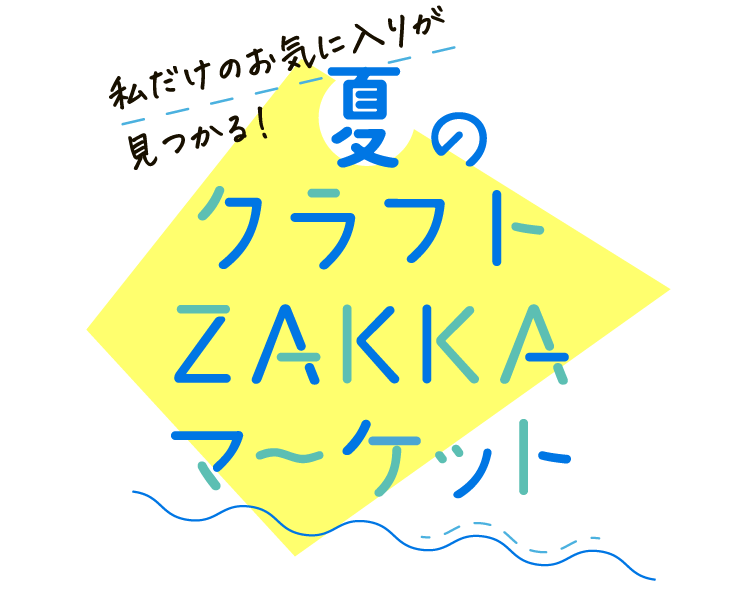 私だけのお気に入りが見つかる！ 夏のクラフトZAKKAマーケット