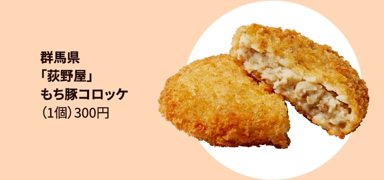 「荻野屋」
もち豚コロッケ
（1個）300円 
群馬県 信越本線／
横川駅