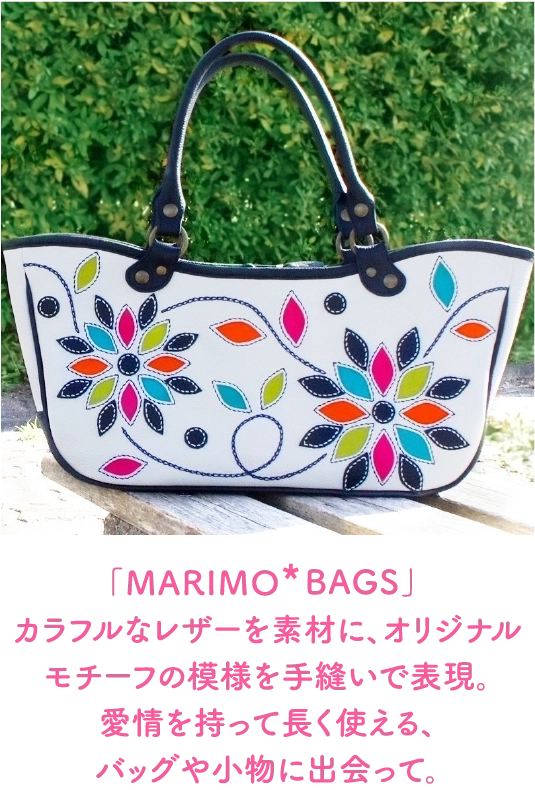 「MARIMO＊BAGS」
                                カラフルなレザーを素材に、オリジナル
                                モチーフの模様を手縫いで表現。
                                愛情を持って長く使える、
                                バッグや小物に出会って。