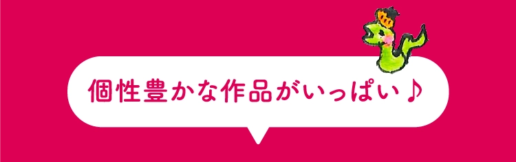 個性豊かな作品がいっぱい♪