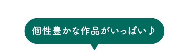 個性豊かな作品がいっぱい♪