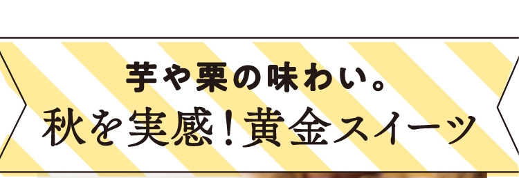 芋や栗の味わい。秋を実感！黄金スイーツ