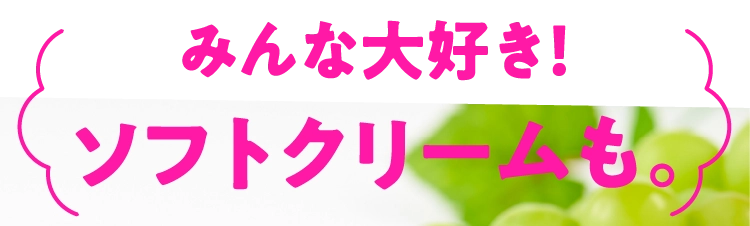 みんな大好き！ソフトクリームも。