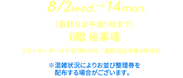 8/2wed.ー&gt;14mon. 〈最終日は午後5時まで〉 8階 催事場