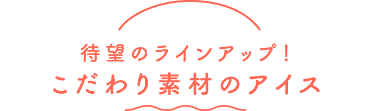 待望のラインアップ！こだわり素材のアイス