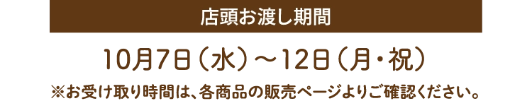 店頭お渡し期間10月7日（水）〜12日（月・祝）※お受け取り時間は、各商品の販売ページよりご確認ください。