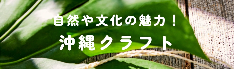 自然や文化の魅力！
                        沖縄クラフト