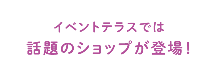 イベントテラスでは話題のショップが登場!
