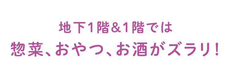 地下1階&1階では惣菜、おやつ、お酒がズラリ!