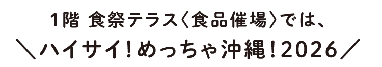 1階食祭テラス〈食品催場〉では、＼ハイサイ！めっちゃ沖縄！2026／