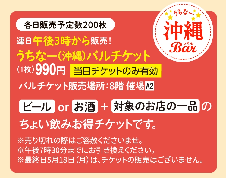 連日午後3時から販売!うちなー(沖縄)バルチケット(1枚)990円当日チケットのみ有効バルチケット販売場所:8階 催場A2ビール or お酒対象のお店の一品のちょい飲みお得チケットです。