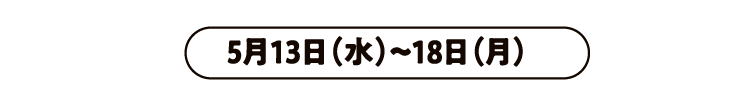 5月13日（水）〜18日（月）