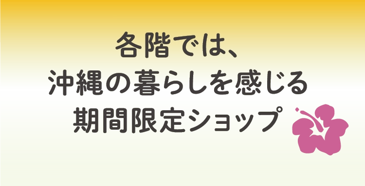 各階では沖縄の暮らしを感じる期間限定ショップ