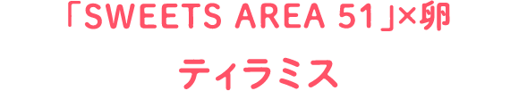 「SWEETS AREA 51」×卵 ティラミス