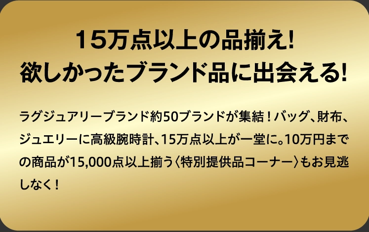 15万点以上の品揃え！
                        欲しかったブランド品に出会える！