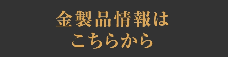 金製品情報は
                        こちらから