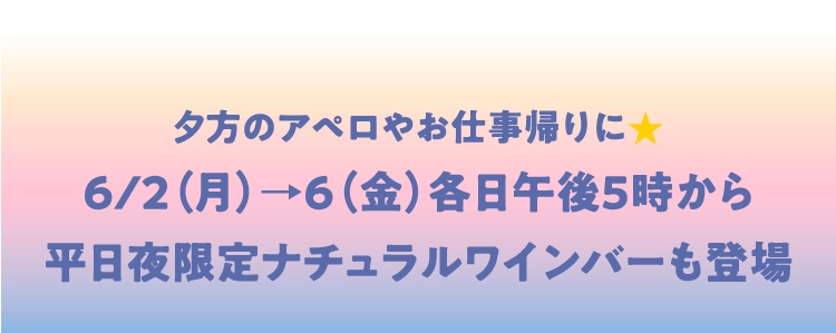 夕方のアペロやお仕事帰りに⭐︎6/2（月）→6（金）各日午後5時から平日夜限定ナチュラルワインバーも登場