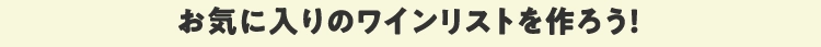 お気に入りのワインリストを作ろう！