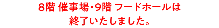 8階 催事場・９階フードホールは終了いたしました。  