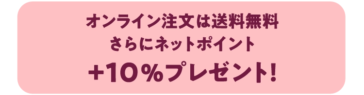 オンライン注文は送料無料さらにネットポイント+10%プレゼント!
