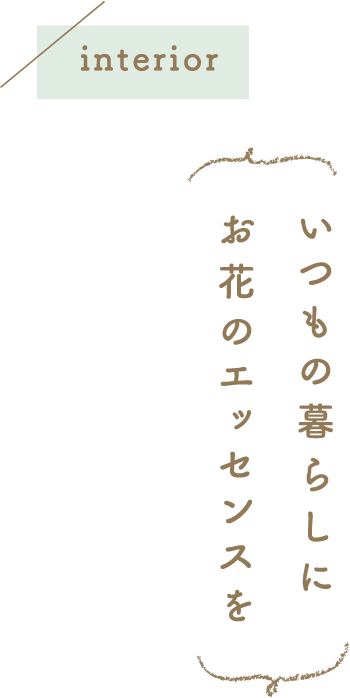 interior いつもの暮らしにお花のエッセンスを