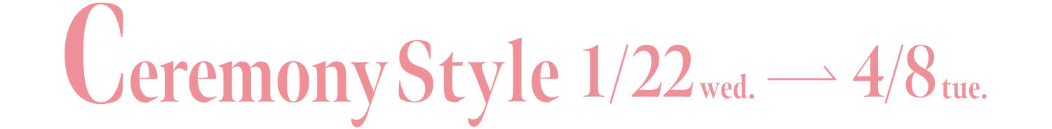 Ceremony Style 1月22日(水曜日)→ 4月8日(火曜日)