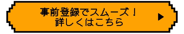事前登録でスムーズ！詳しくはこちら