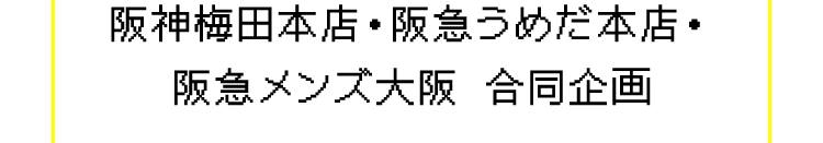阪神梅田本店・阪急うめだ本店・阪急メンズ大阪 合同企画