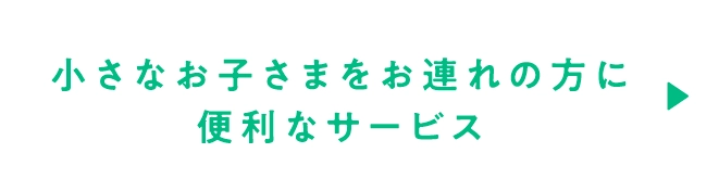 小さなお子さまをお連れの方に便利なサービス