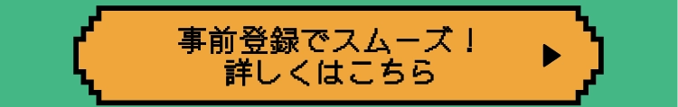 事前登録でスムーズ！詳しくはこちら