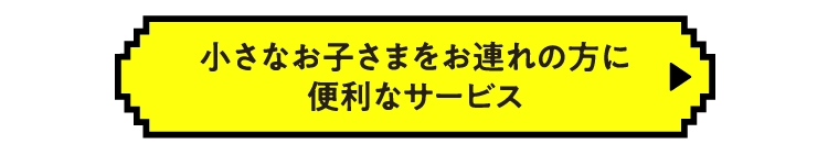 小さなお子さまをお連れの方に便利なサービス
