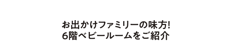 お出かけファミリーの味方!6階ベビールームをご紹介