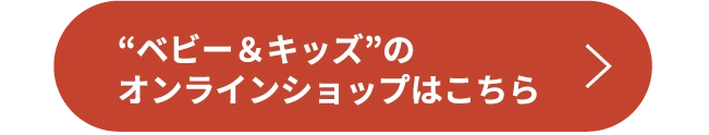 “ベビー&キッズ”のオンラインショップはこちら