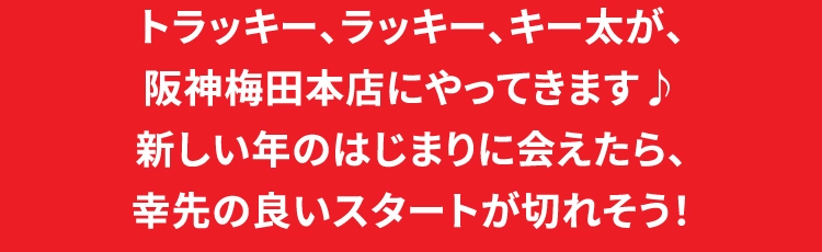 トラッキー、ラッキー、キー太が、阪神梅田本店にやってきます♪新しい年のはじまりに会えたら、幸先の良いスタートが切れそう！